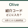 Olive紹介コードの入力場所と1,000円分Vポイントのもらい方を解説