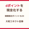dポイントを現金化する方法｜期間限定ポイントもOK・大和コネクト証券