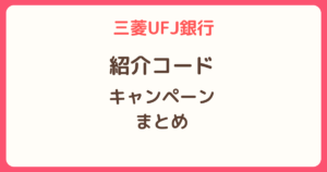 三菱UFJ銀行の紹介コードとキャンペーンまとめ